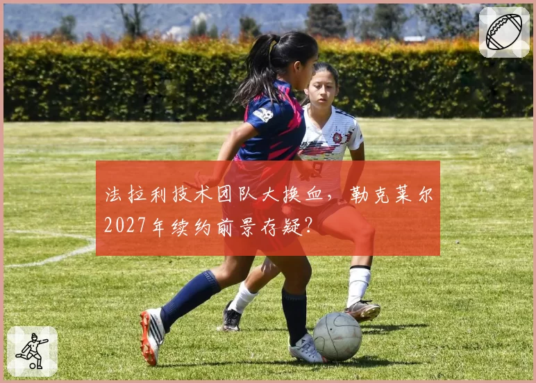 法拉利技术团队大换血，勒克莱尔2027年续约前景存疑？