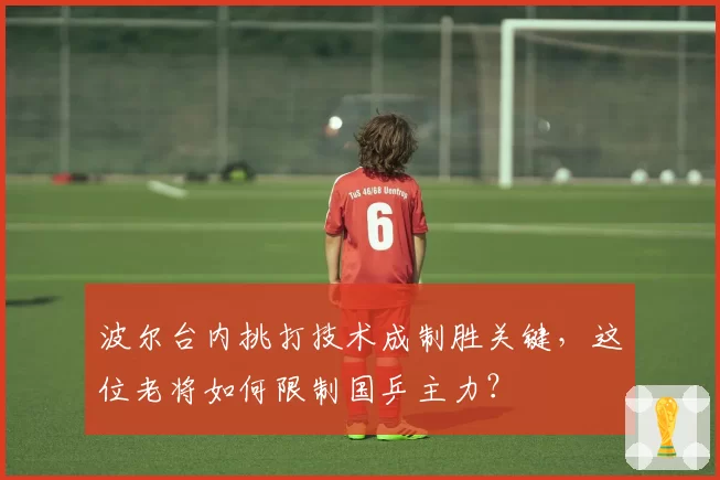 波尔台内挑打技术成制胜关键,这位老将如何限制国乒主力?