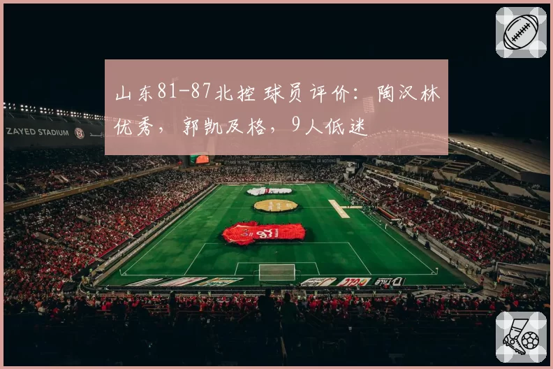 山东81-87北控 球员评价：陶汉林优秀，郭凯及格，9人低迷