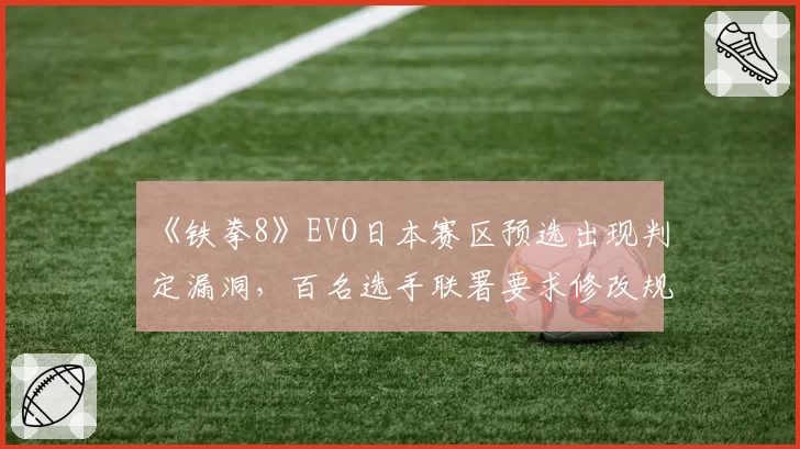 《铁拳8》EVO日本赛区预选出现判定漏洞,百名选手联署要求修改规则