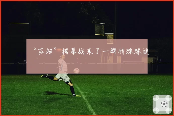 “苏超”揭幕战来了一群特殊球迷