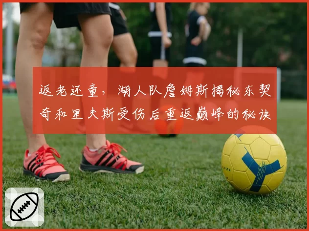 返老还童，湖人队詹姆斯揭秘东契奇和里夫斯受伤后重返巅峰的秘诀