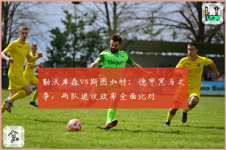 勒沃库森vs斯图加特：德甲黑马之争，两队进攻效率全面比对