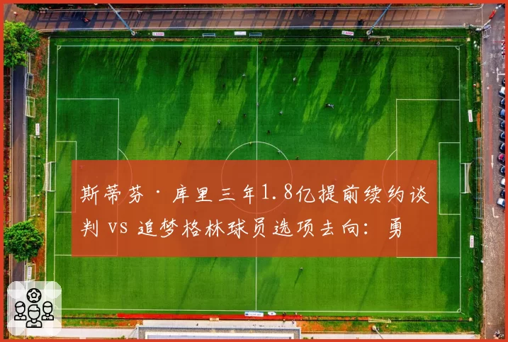 斯蒂芬·库里三年1.8亿提前续约谈判 vs 追梦格林球员选项去向:勇士王朝核心老化困局