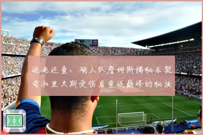 返老还童,湖人队詹姆斯揭秘东契奇和里夫斯受伤后重返巅峰的秘诀