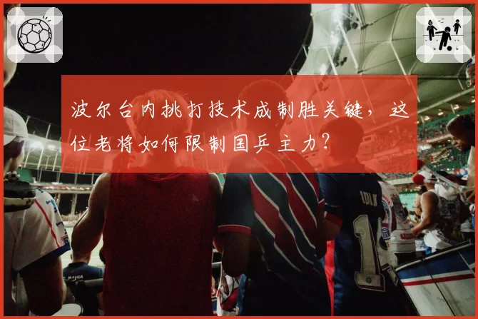 波尔台内挑打技术成制胜关键,这位老将如何限制国乒主力?